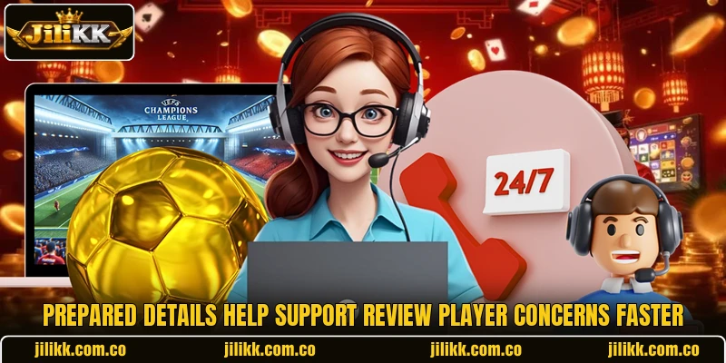 Prepared details help support review player concerns faster Prepared details help support review player concerns faster